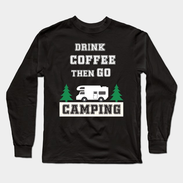 Drink Coffee and Go Camping Long Sleeve T-Shirt by Work Memes